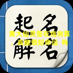 黄大仙灵签在线测算，真能预知命运  吗